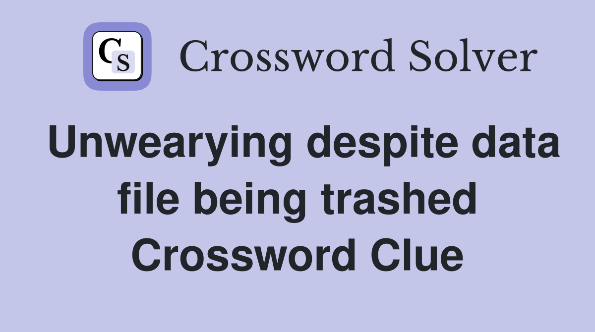Unwearying despite data file being trashed Crossword Clue