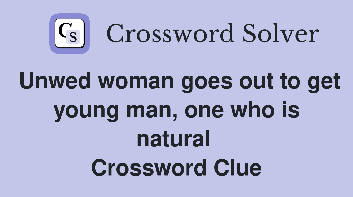Unwed woman goes out to get young man, one who is natural  Crossword Clue