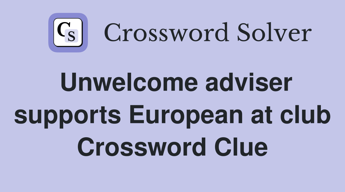 Unwelcome adviser supports European at club Crossword Clue