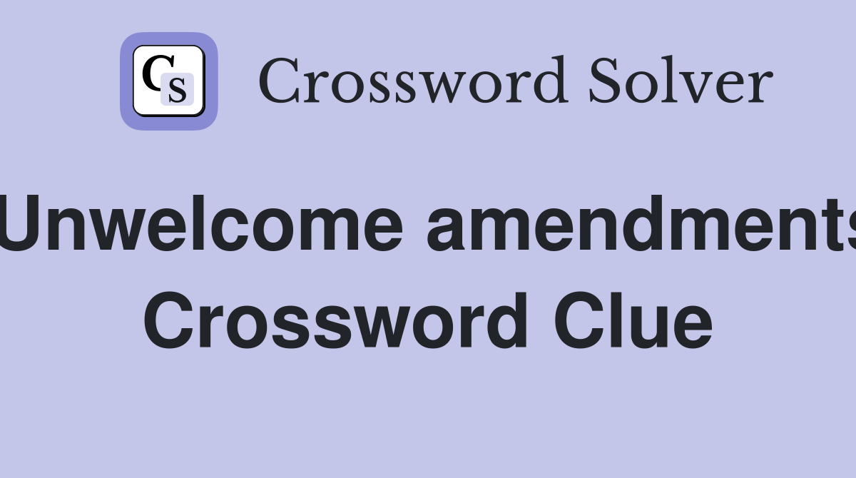 Unwelcome amendments Crossword Clue