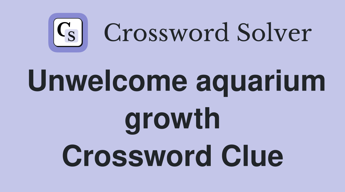 Unwelcome aquarium growth Crossword Clue