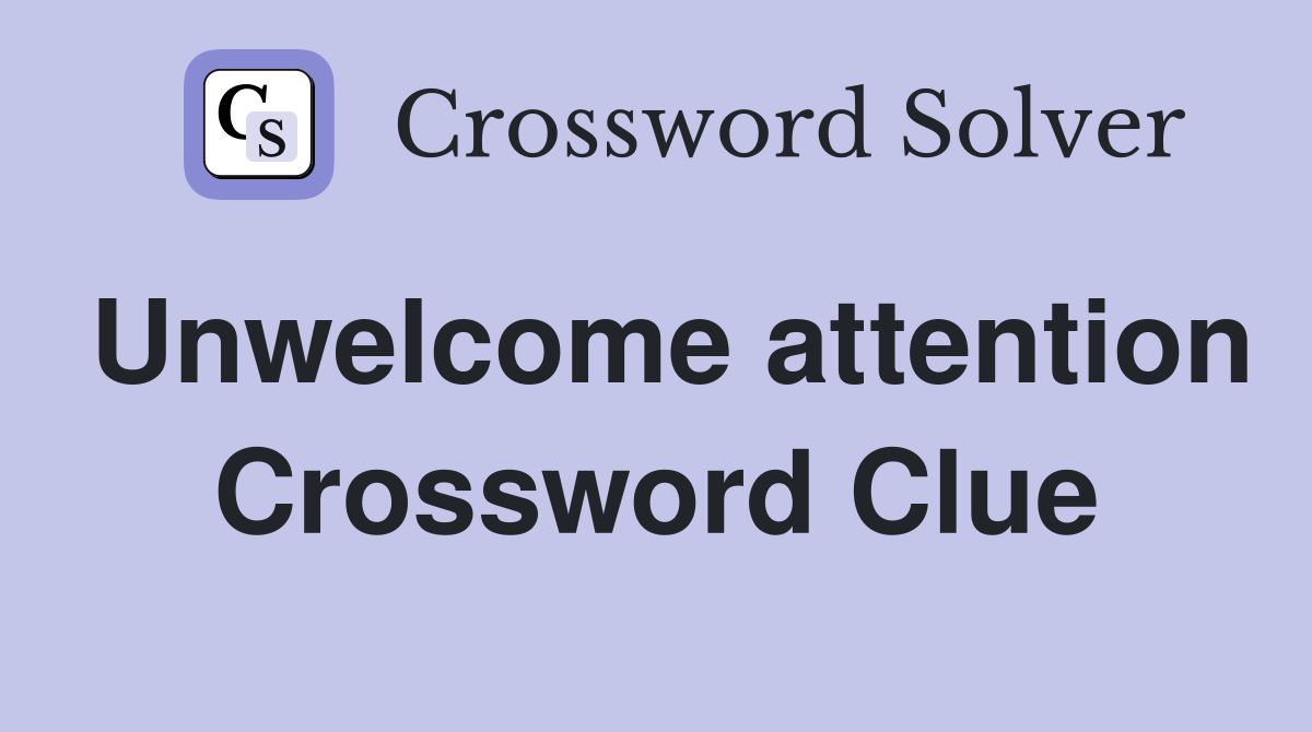 Unwelcome attention Crossword Clue