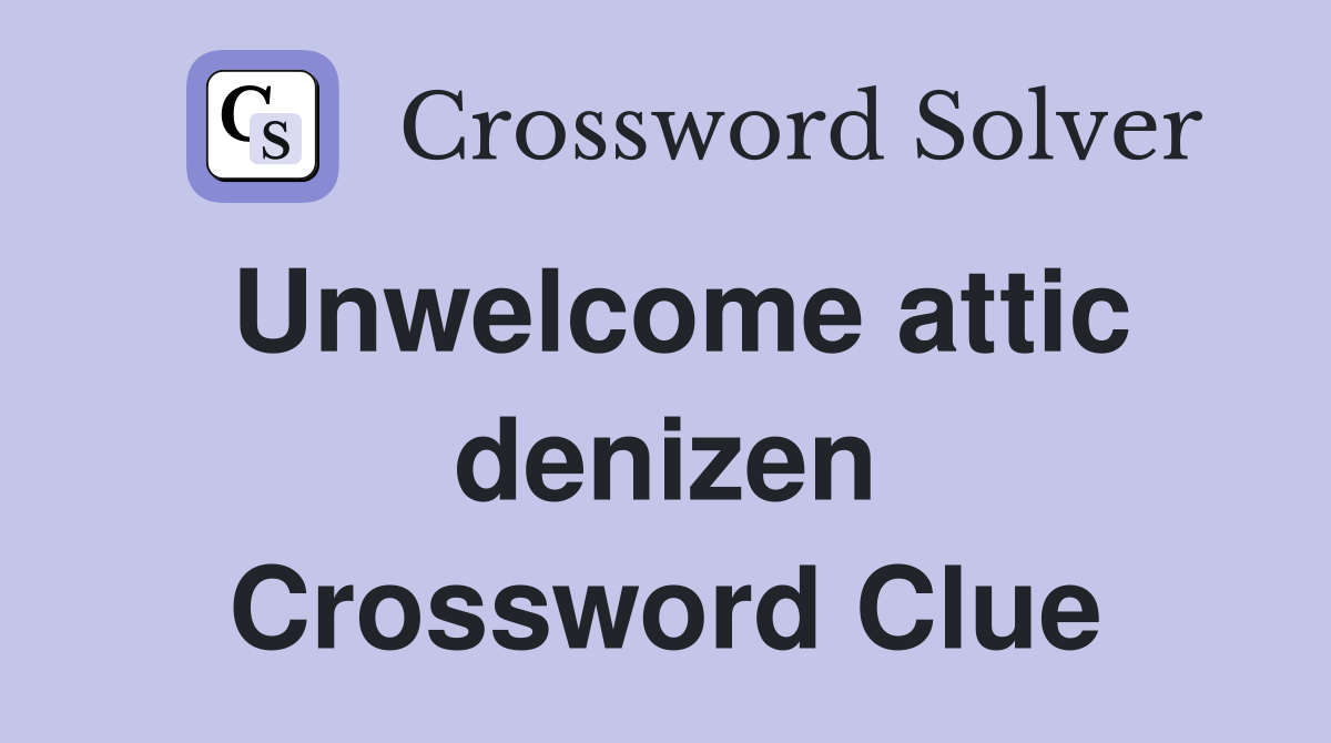 Unwelcome attic denizen Crossword Clue