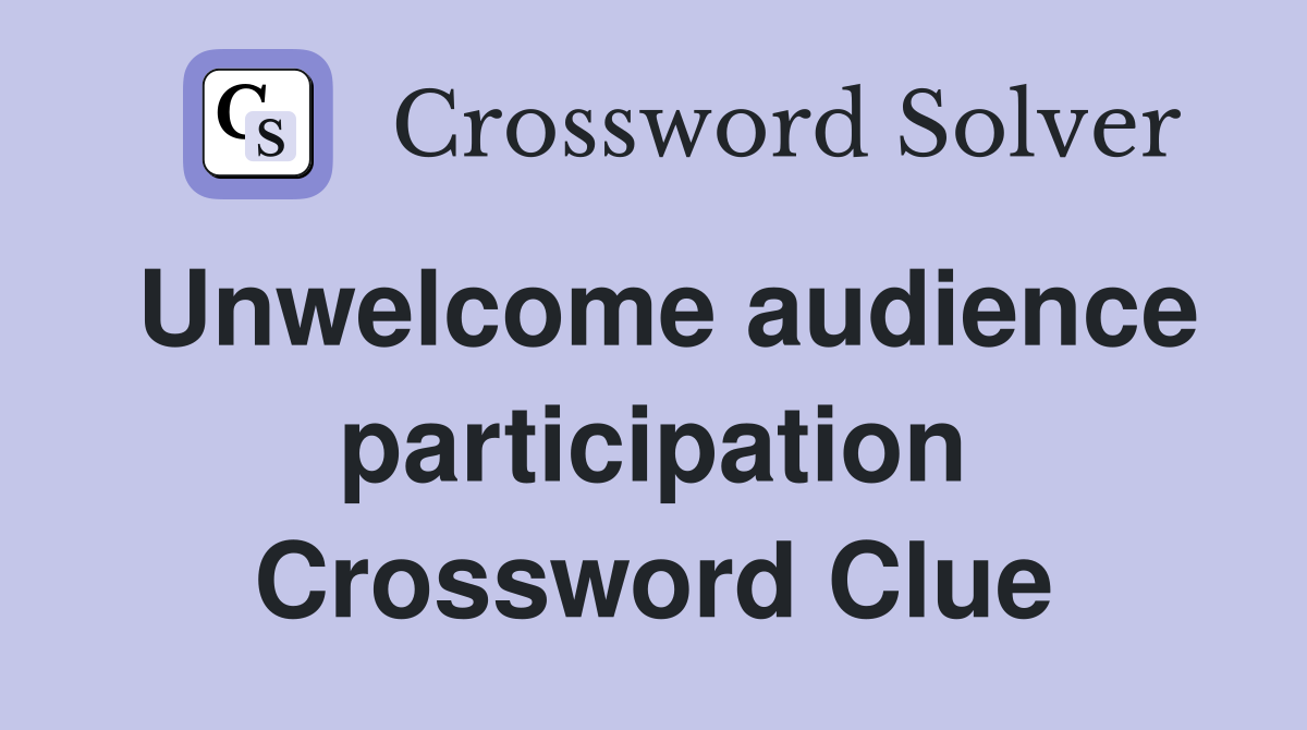 Unwelcome audience participation Crossword Clue