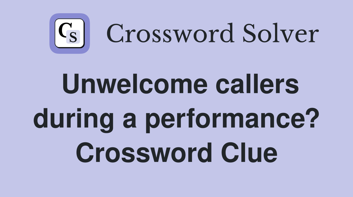 Unwelcome callers during a performance? Crossword Clue