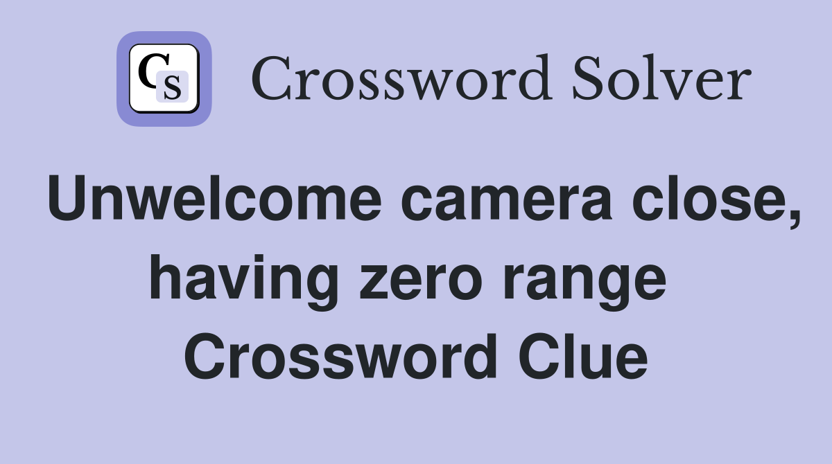 Unwelcome camera close, having zero range  Crossword Clue