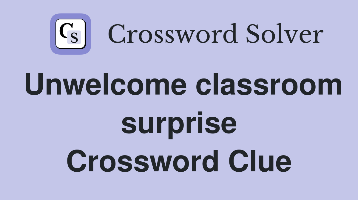 Unwelcome classroom surprise Crossword Clue