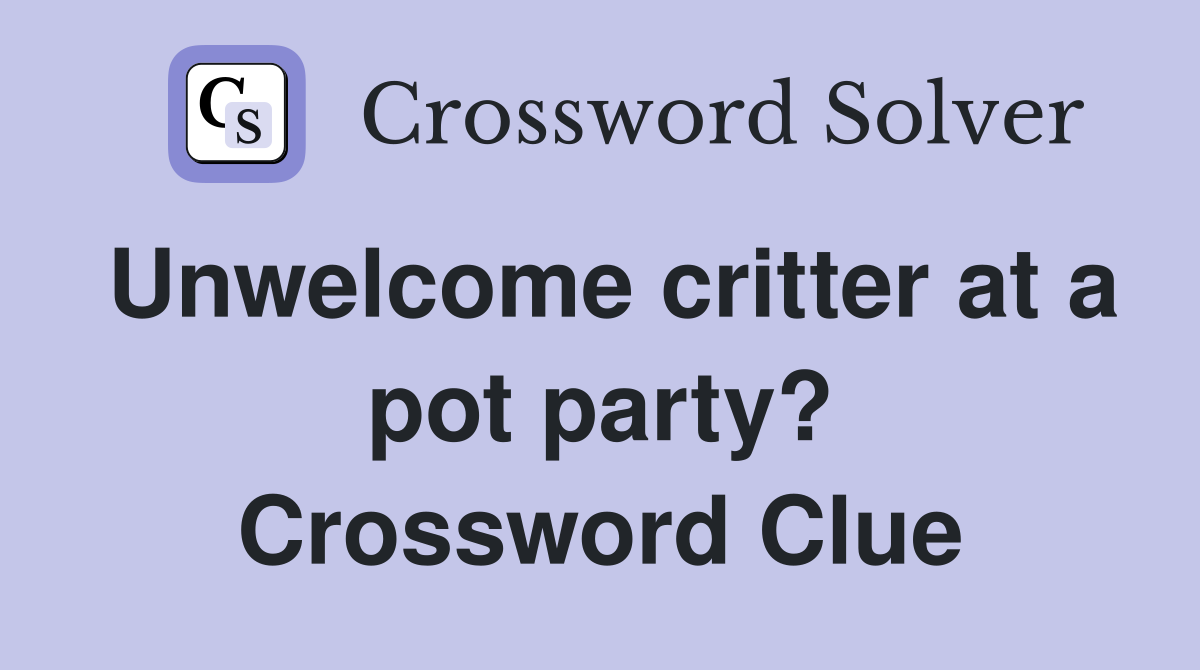 Unwelcome critter at a pot party? Crossword Clue