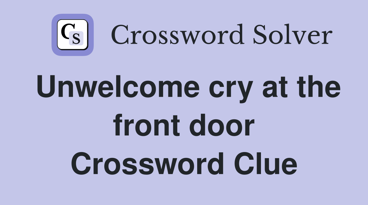 Unwelcome cry at the front door Crossword Clue