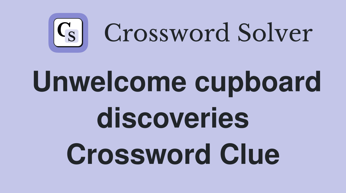 Unwelcome cupboard discoveries Crossword Clue