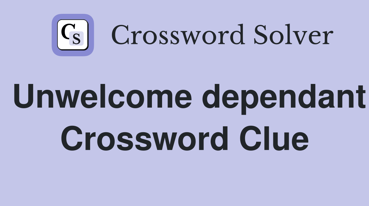 Unwelcome dependant Crossword Clue