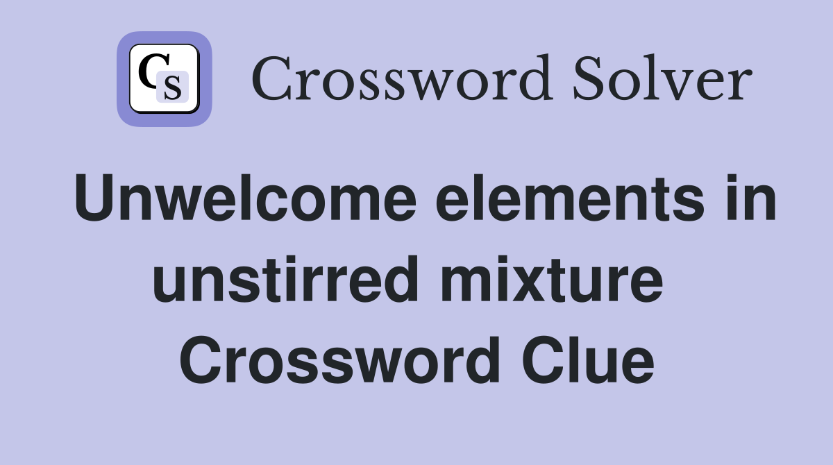 Unwelcome elements in unstirred mixture  Crossword Clue