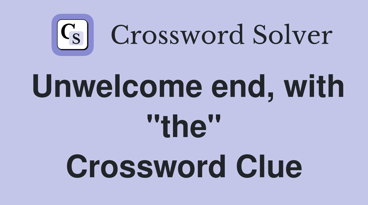 Unwelcome end, with "the" Crossword Clue