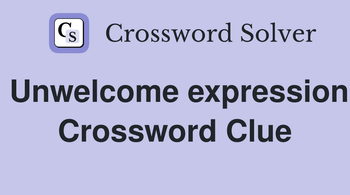 Unwelcome expression Crossword Clue