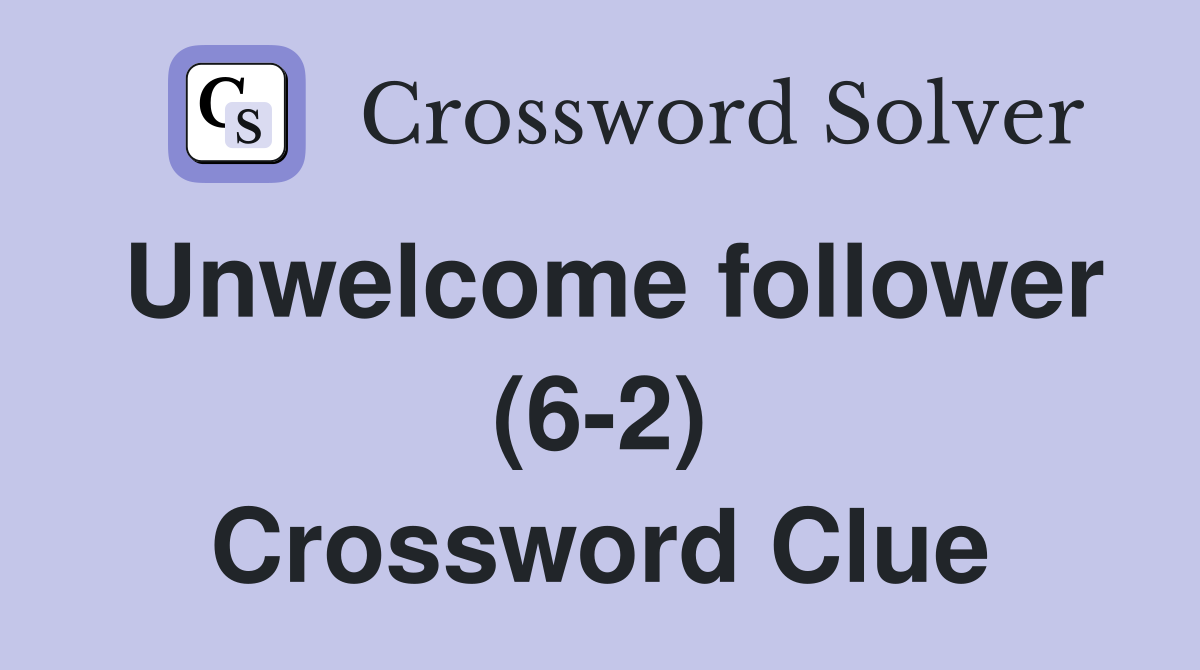 Unwelcome follower (6-2) Crossword Clue