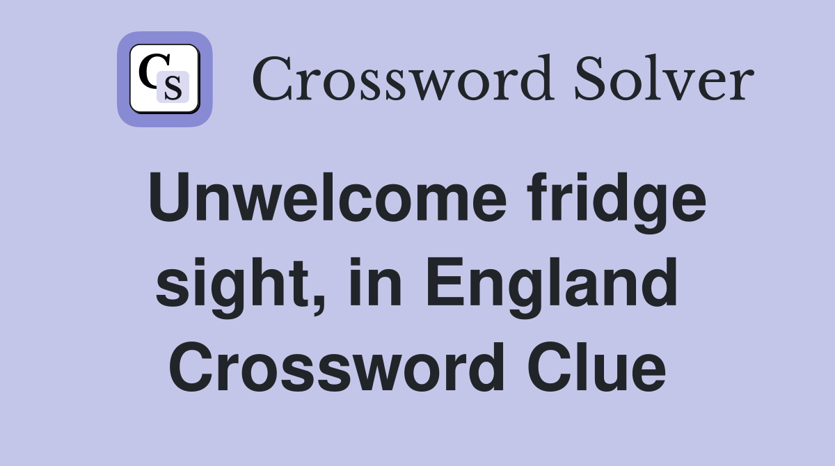 Unwelcome fridge sight, in England Crossword Clue