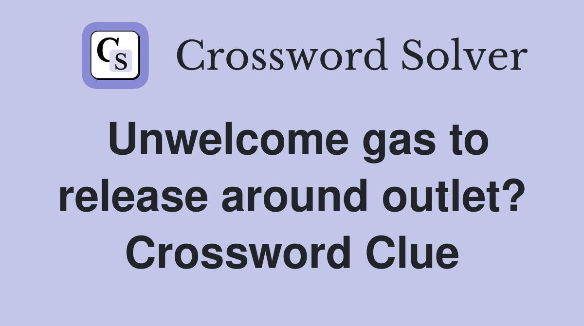 Unwelcome gas to release around outlet? Crossword Clue