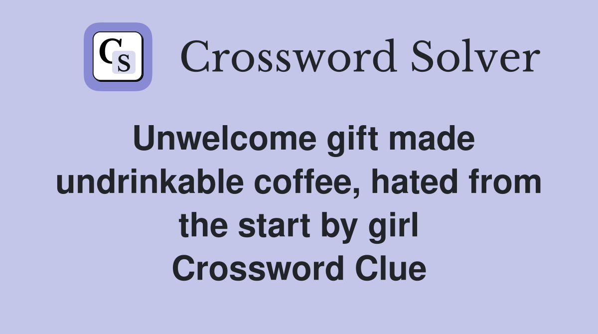 Unwelcome gift made undrink­able coffee, hated from the start by girl Crossword Clue