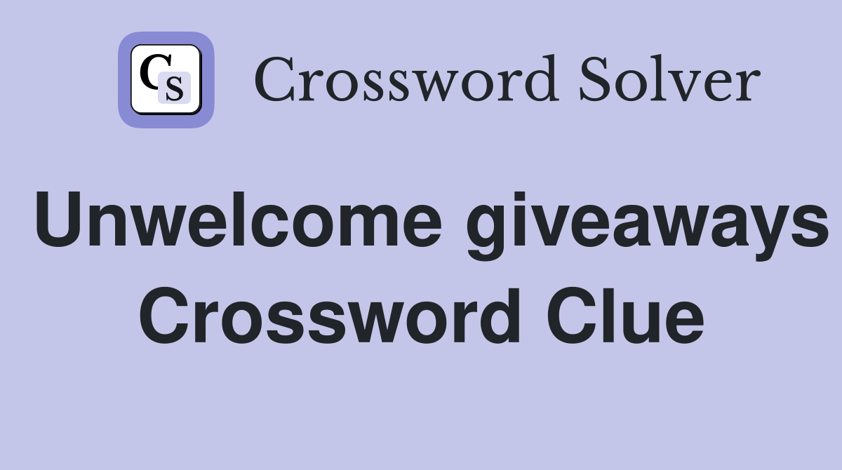 Unwelcome giveaways Crossword Clue