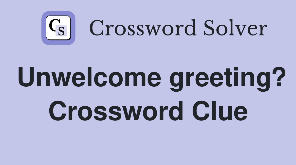 Unwelcome greeting? Crossword Clue