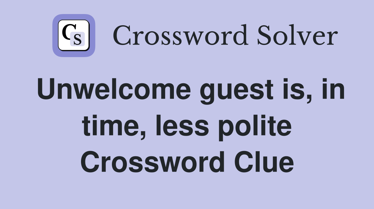 Unwelcome guest is, in time, less polite Crossword Clue