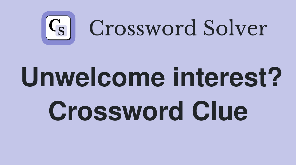 Unwelcome interest? Crossword Clue