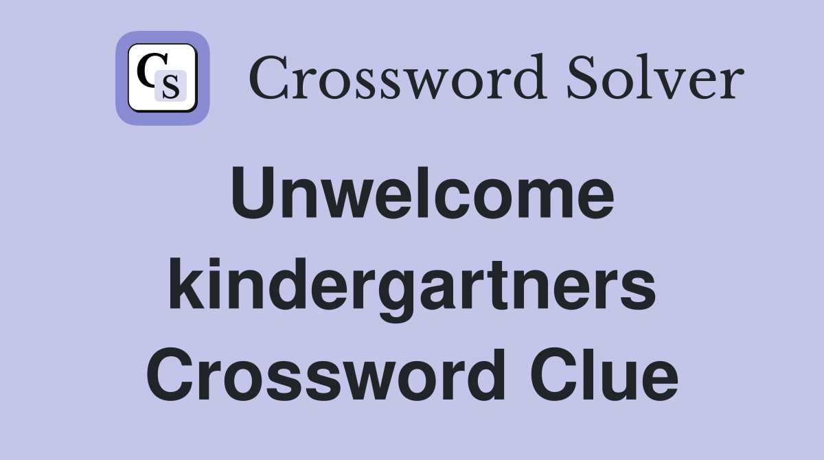 Unwelcome kindergartners Crossword Clue