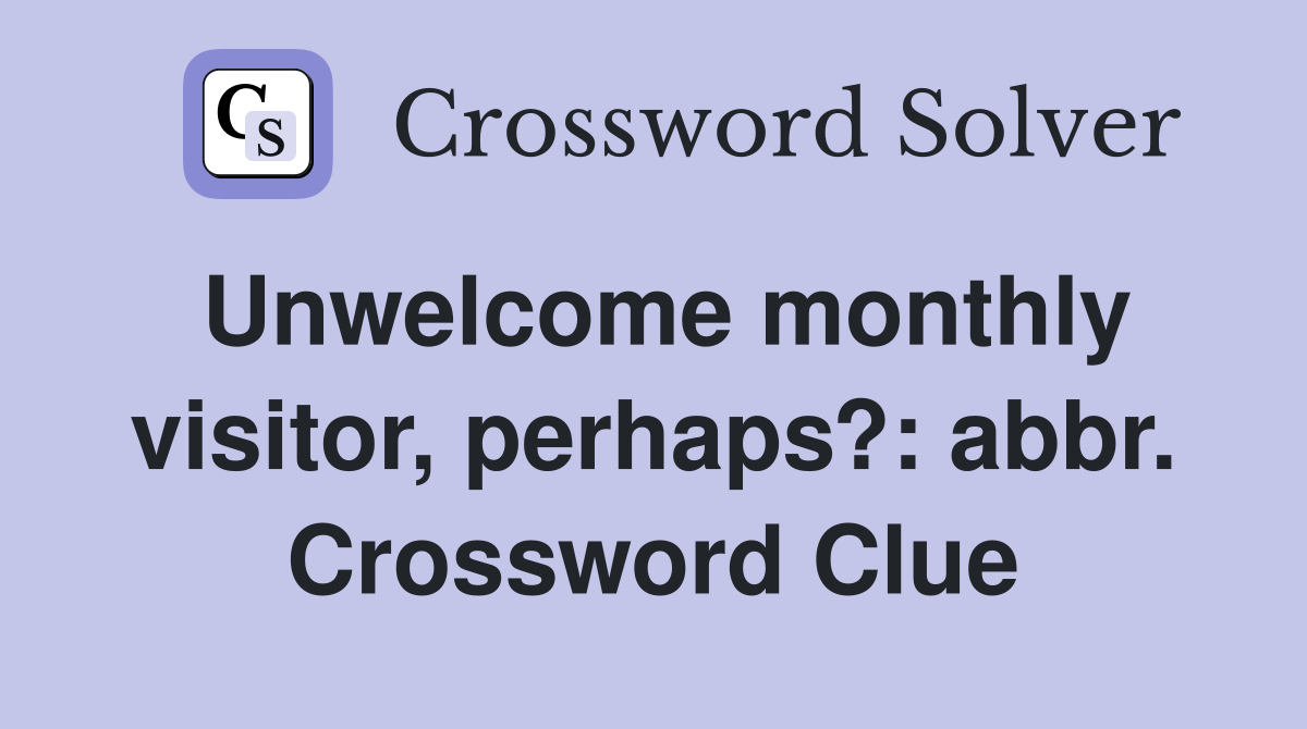 Unwelcome monthly visitor, perhaps?: abbr. Crossword Clue