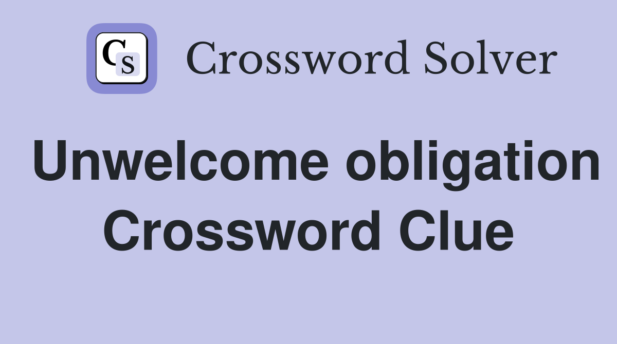 Unwelcome obligation Crossword Clue