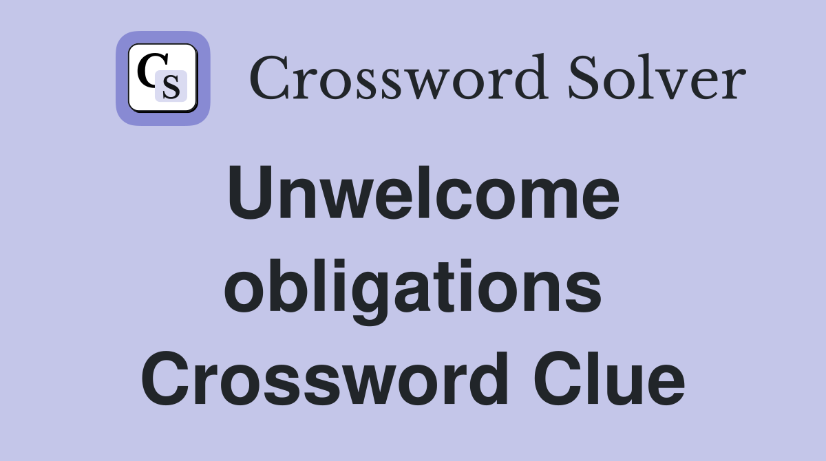 Unwelcome obligations Crossword Clue