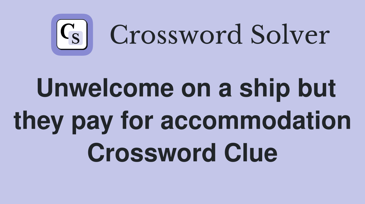 Unwelcome on a ship but they pay for accommodation Crossword Clue
