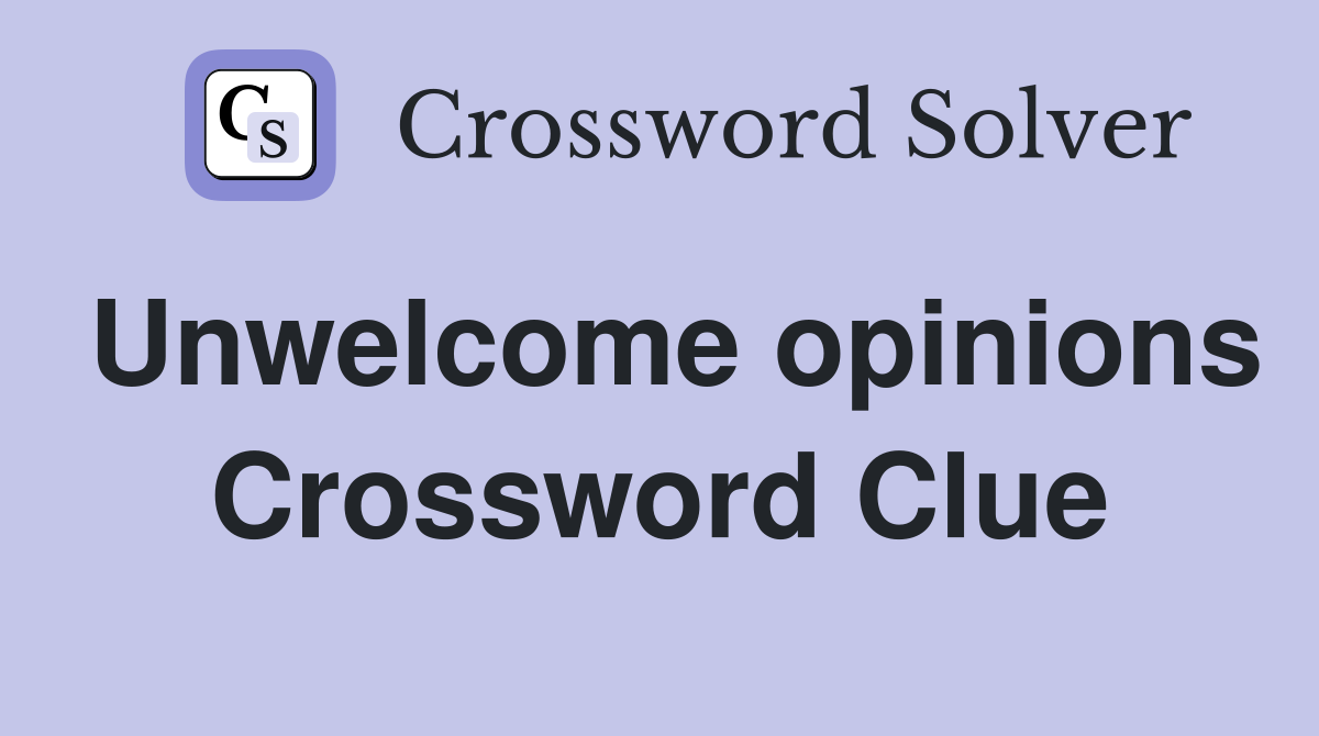 Unwelcome opinions Crossword Clue