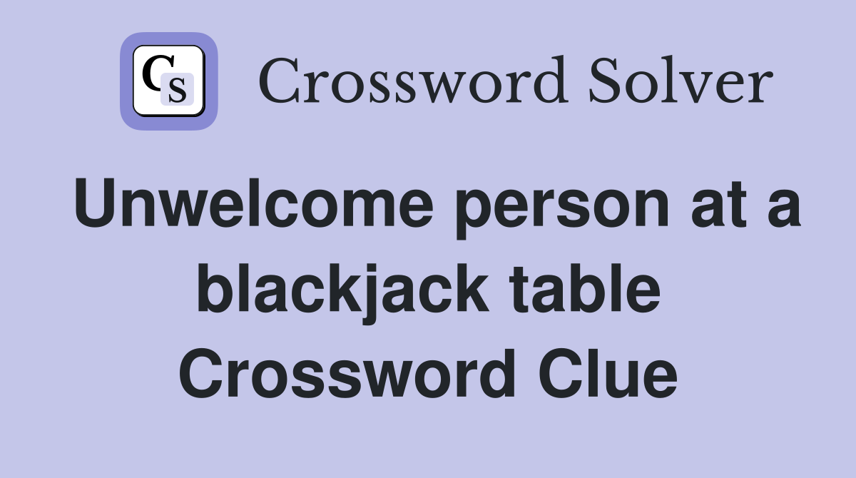 Unwelcome person at a blackjack table Crossword Clue