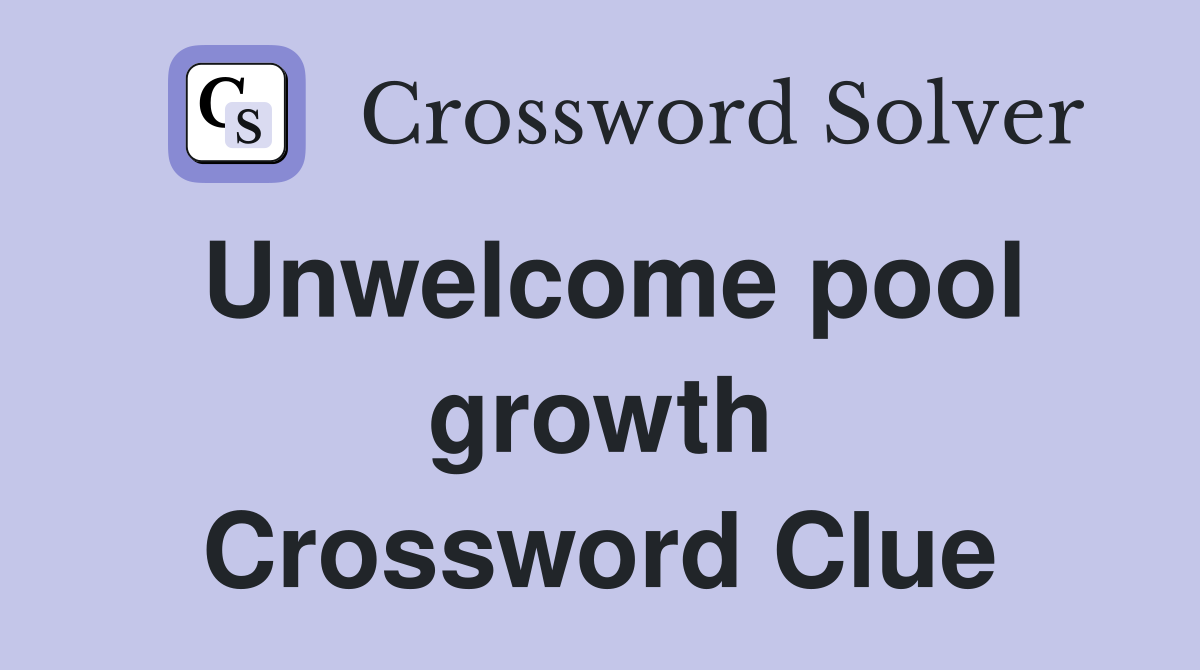 Unwelcome pool growth Crossword Clue