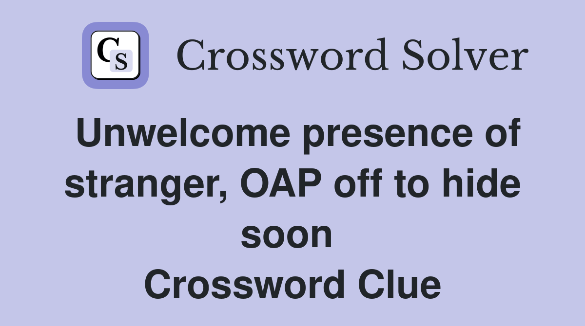 Unwelcome presence of stranger, OAP off to hide soon  Crossword Clue