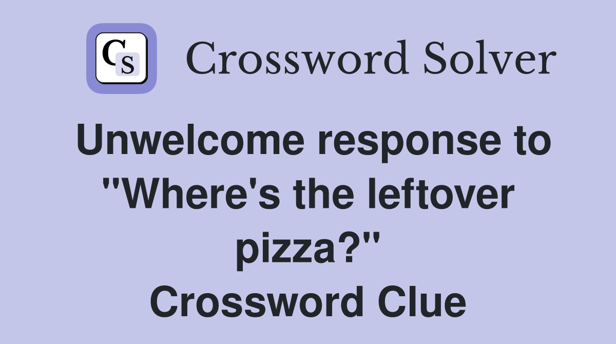 Unwelcome response to "Where's the leftover pizza?" Crossword Clue