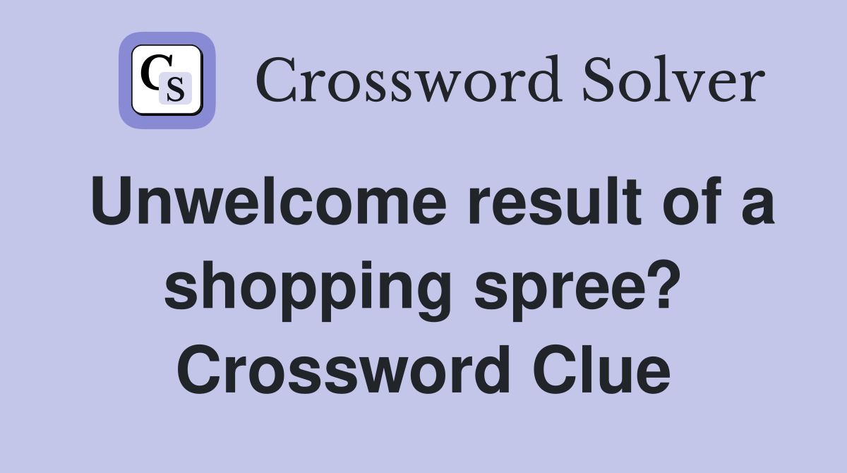Unwelcome result of a shopping spree? Crossword Clue