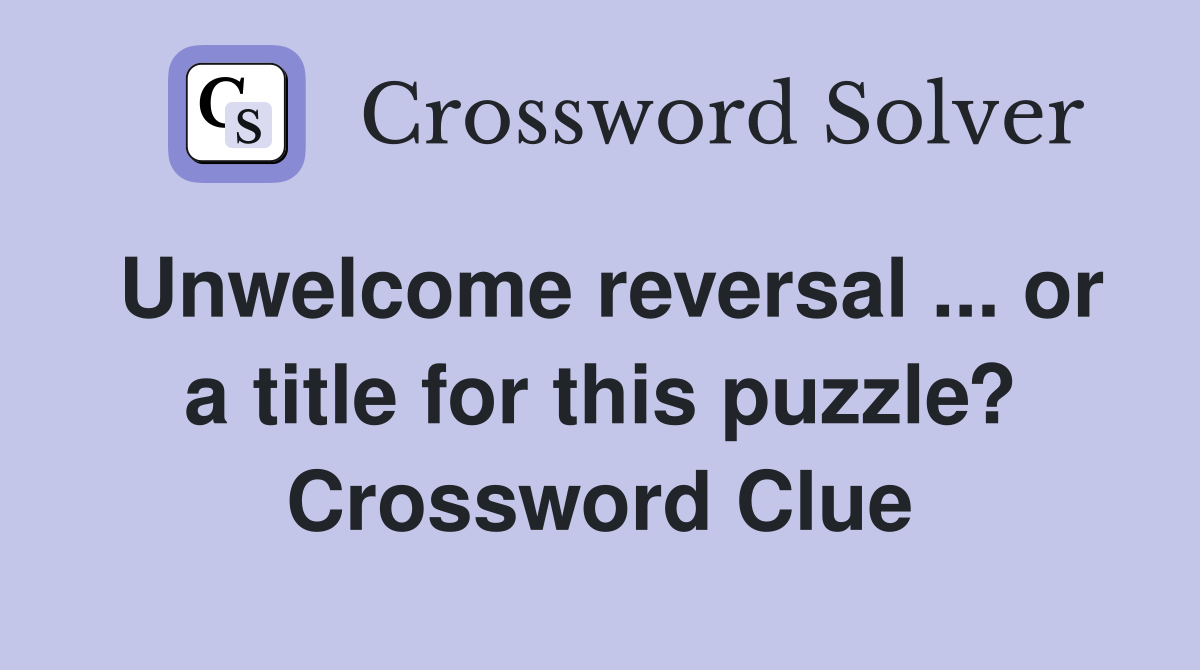 Unwelcome reversal ... or a title for this puzzle? Crossword Clue