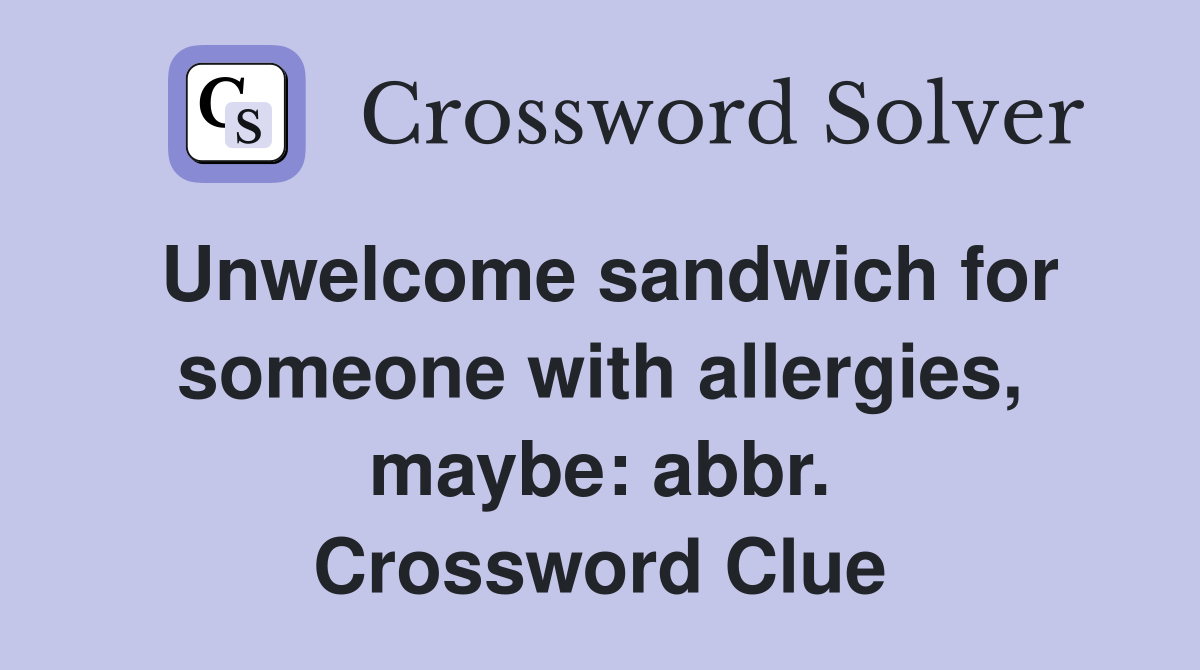 Unwelcome sandwich for someone with allergies, maybe: abbr. Crossword Clue
