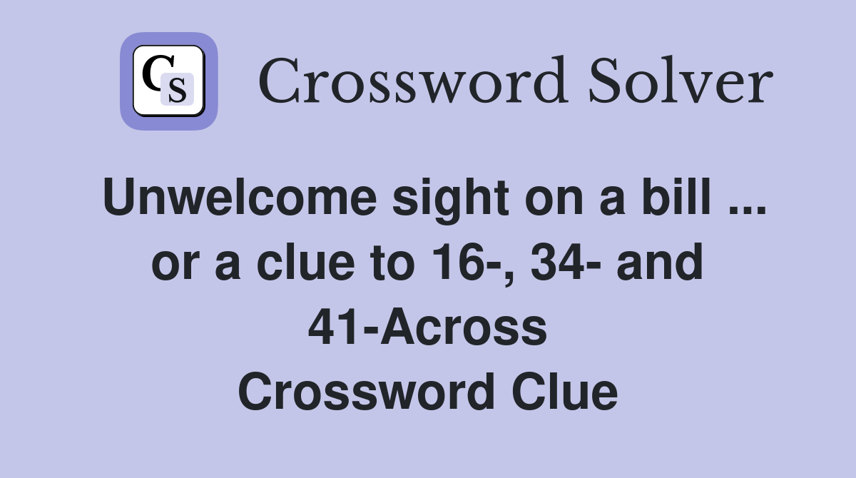 Unwelcome sight on a bill ... or a clue to 16-, 34- and 41-Across Crossword Clue