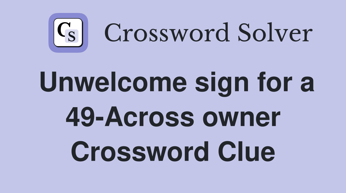 Unwelcome sign for a 49-Across owner Crossword Clue