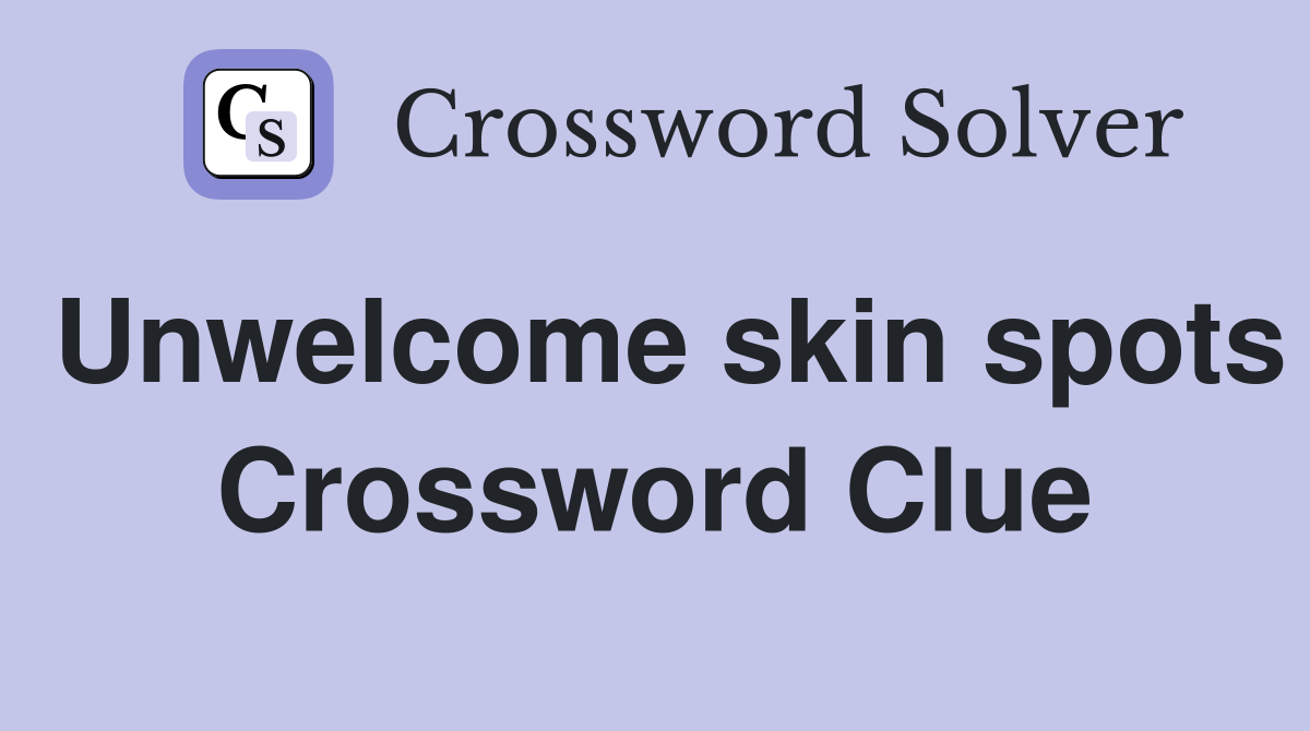 Unwelcome skin spots Crossword Clue