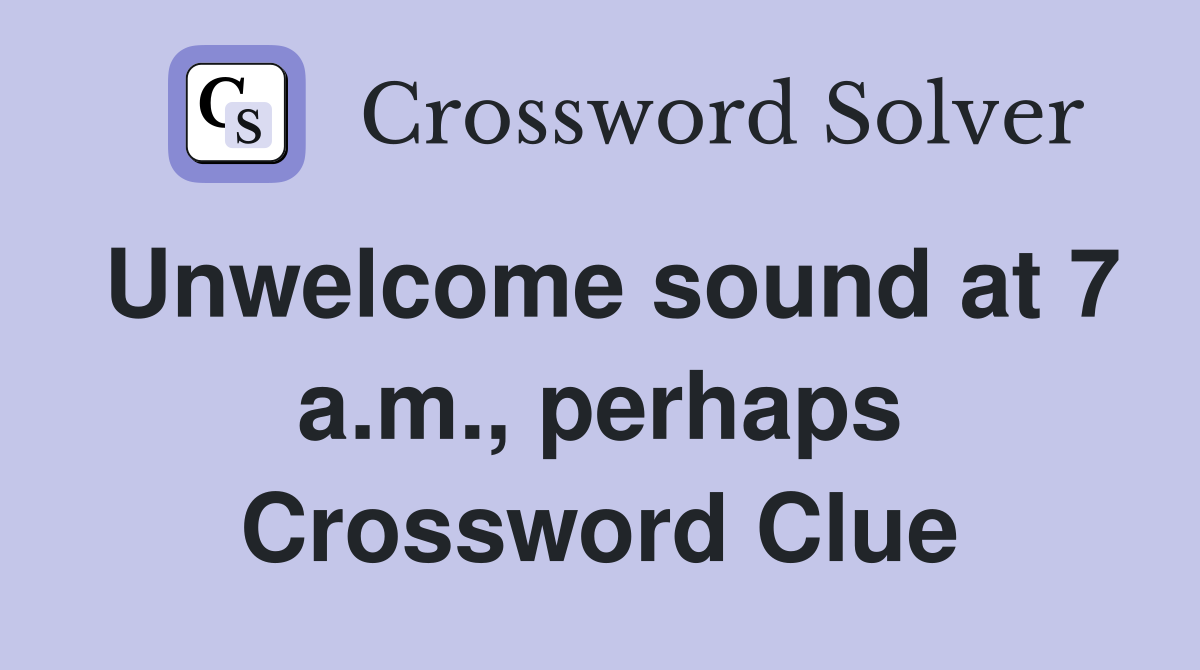 Unwelcome sound at 7 a.m., perhaps Crossword Clue