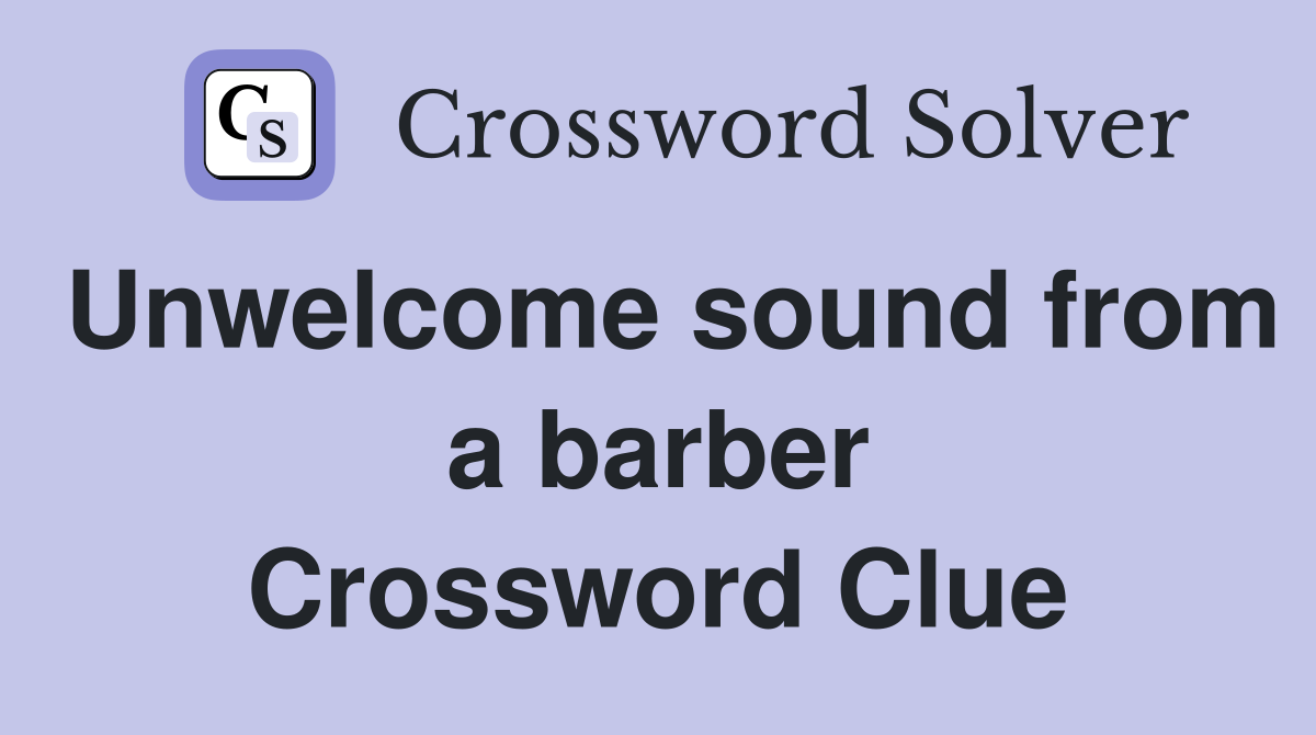 Unwelcome sound from a barber Crossword Clue