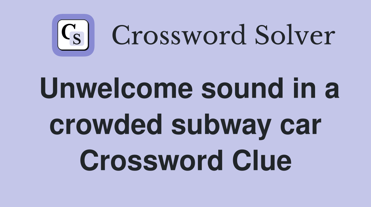Unwelcome sound in a crowded subway car Crossword Clue