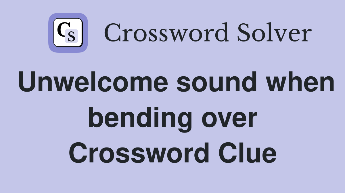 Unwelcome sound when bending over Crossword Clue