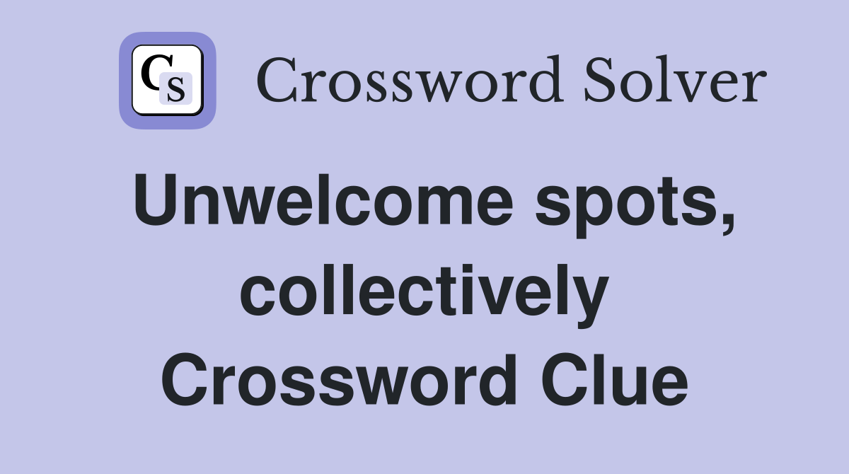 Unwelcome spots, collectively Crossword Clue
