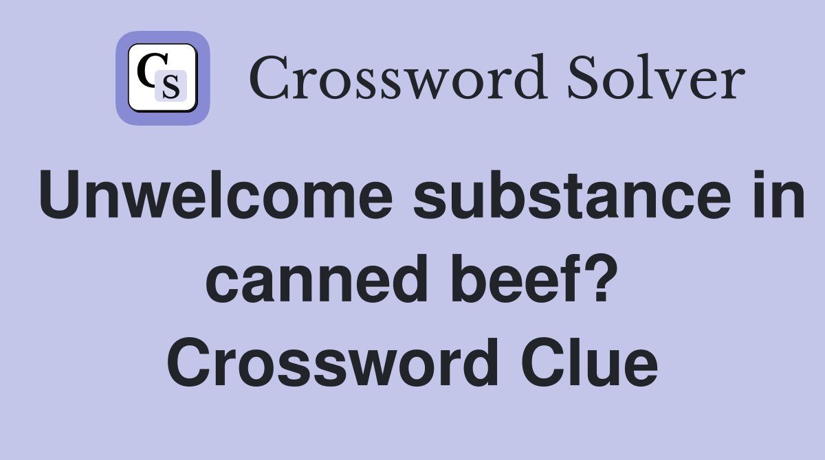 Unwelcome substance in canned beef? Crossword Clue