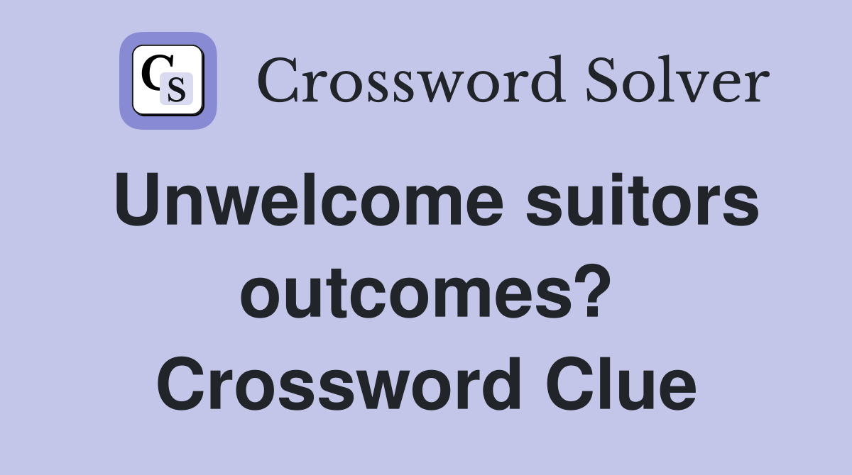 Unwelcome suitors outcomes? Crossword Clue