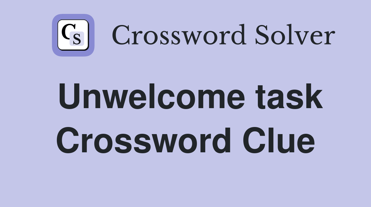 Unwelcome task Crossword Clue